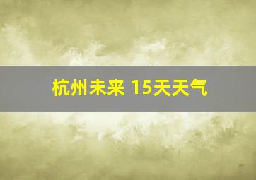 杭州未来 15天天气